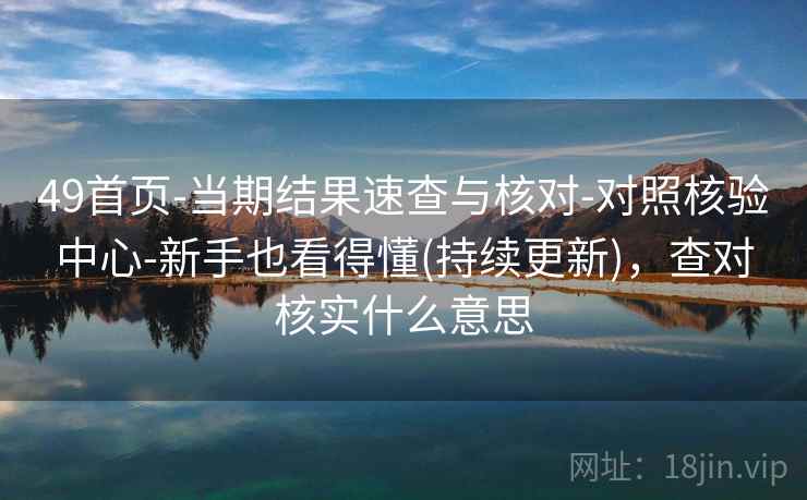 49首页-当期结果速查与核对-对照核验中心-新手也看得懂(持续更新)，查对核实什么意思