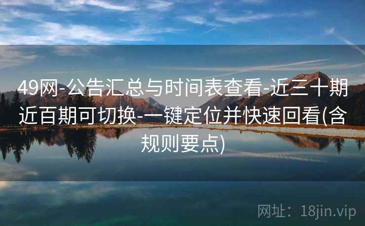 49网-公告汇总与时间表查看-近三十期近百期可切换-一键定位并快速回看(含规则要点)