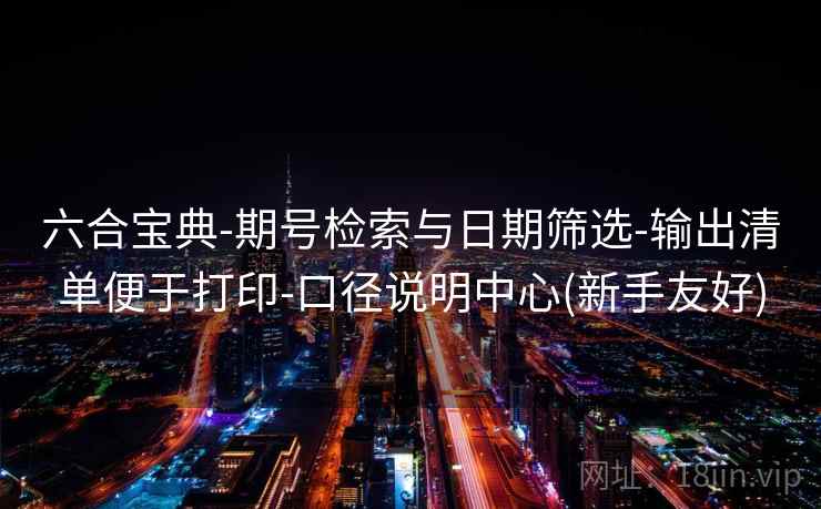 六合宝典-期号检索与日期筛选-输出清单便于打印-口径说明中心(新手友好)  第1张