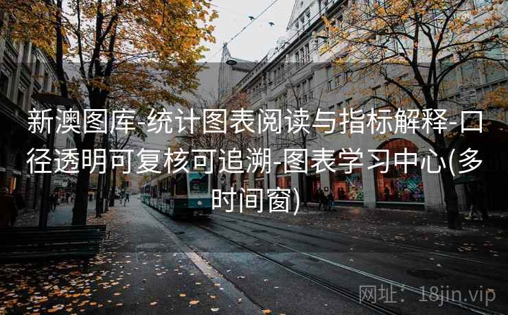 新澳图库-统计图表阅读与指标解释-口径透明可复核可追溯-图表学习中心(多时间窗) 第2张 新澳图库-统计图表阅读与指标解释-口径透明可复核可追溯-图表学习中心(多时间窗) 第2张