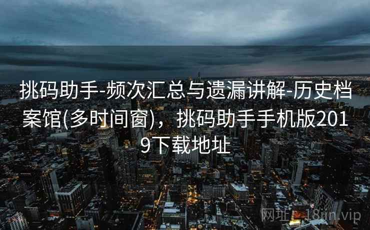 挑码助手-频次汇总与遗漏讲解-历史档案馆(多时间窗)，挑码助手手机版2019下载地址  第2张