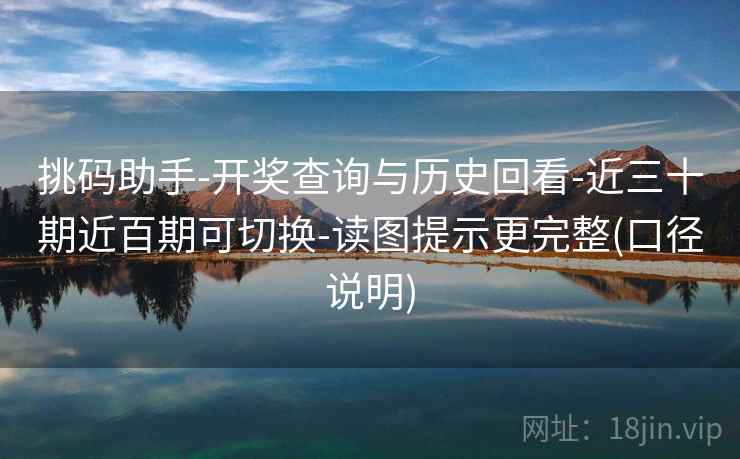 挑码助手-开奖查询与历史回看-近三十期近百期可切换-读图提示更完整(口径说明)