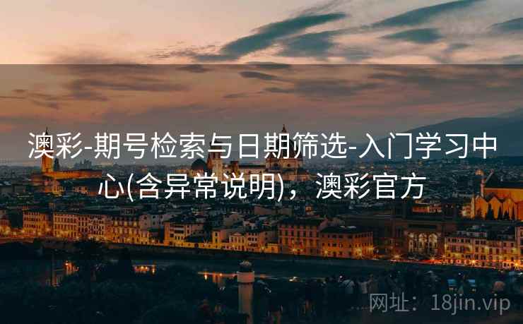 澳彩-期号检索与日期筛选-入门学习中心(含异常说明)，澳彩官方  第2张