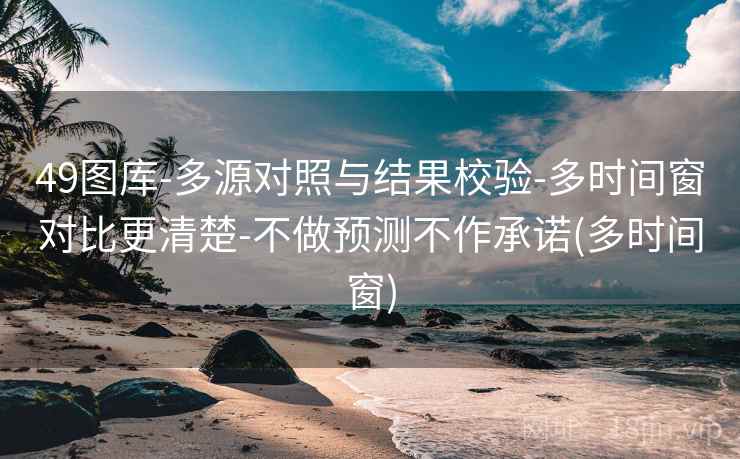 49图库-多源对照与结果校验-多时间窗对比更清楚-不做预测不作承诺(多时间窗)