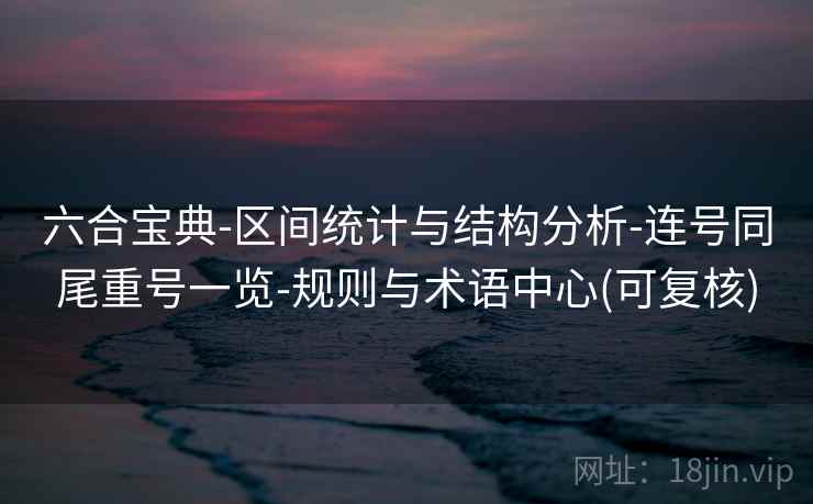 六合宝典-区间统计与结构分析-连号同尾重号一览-规则与术语中心(可复核)