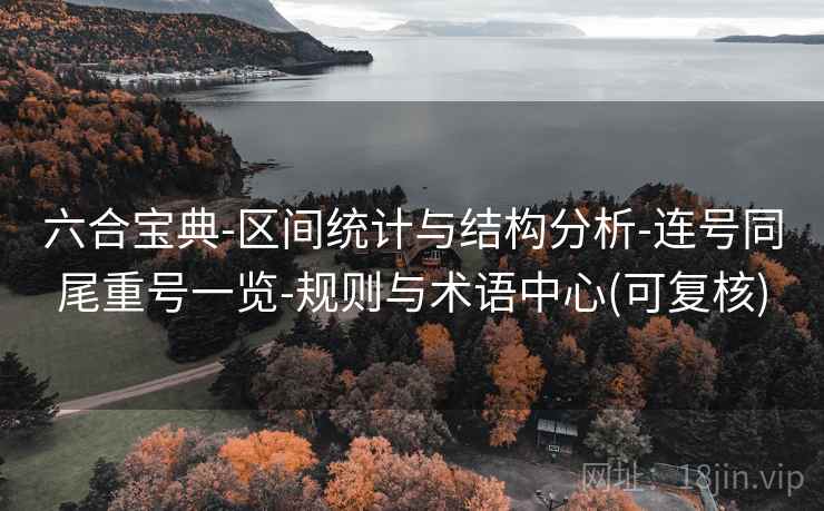 六合宝典-区间统计与结构分析-连号同尾重号一览-规则与术语中心(可复核) 第2张 六合宝典-区间统计与结构分析-连号同尾重号一览-规则与术语中心(可复核) 第2张