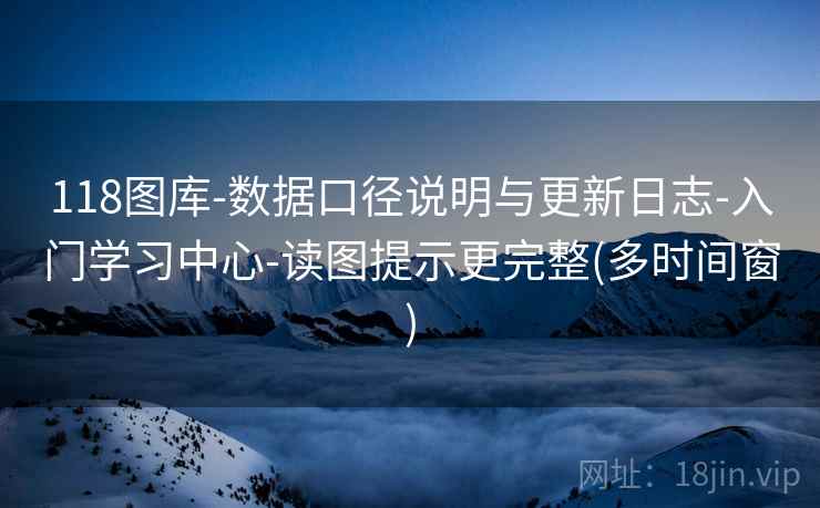 118图库-数据口径说明与更新日志-入门学习中心-读图提示更完整(多时间窗)  第2张