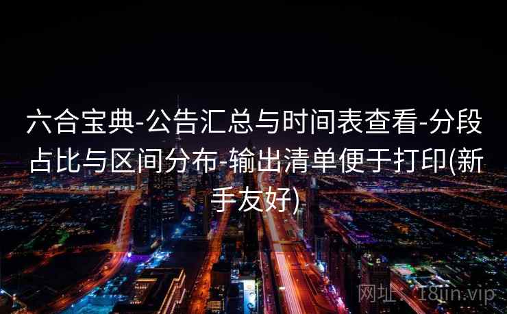 六合宝典-公告汇总与时间表查看-分段占比与区间分布-输出清单便于打印(新手友好)
