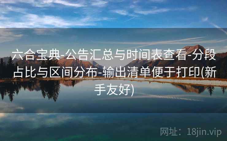 六合宝典-公告汇总与时间表查看-分段占比与区间分布-输出清单便于打印(新手友好)  第2张