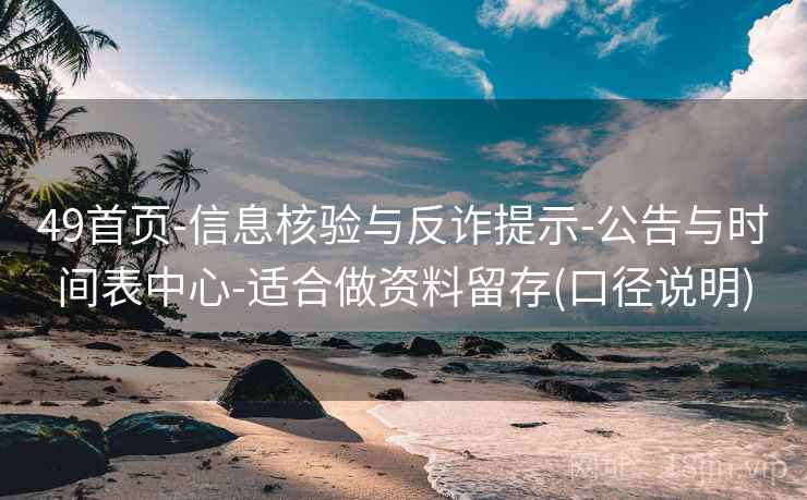 49首页-信息核验与反诈提示-公告与时间表中心-适合做资料留存(口径说明)