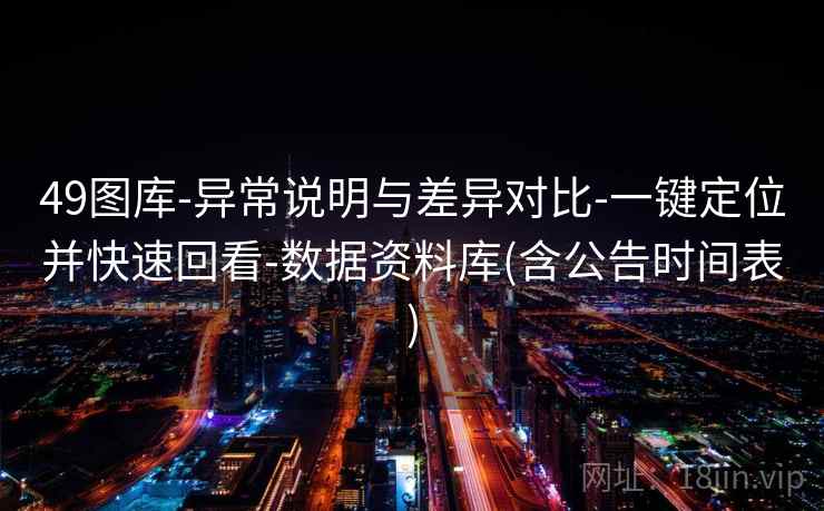 49图库-异常说明与差异对比-一键定位并快速回看-数据资料库(含公告时间表)