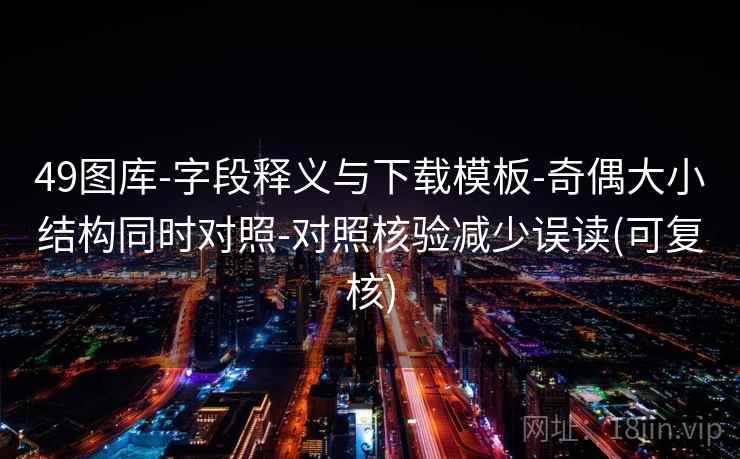 49图库-字段释义与下载模板-奇偶大小结构同时对照-对照核验减少误读(可复核)