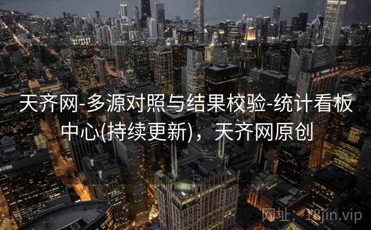 天齐网-多源对照与结果校验-统计看板中心(持续更新)，天齐网原创