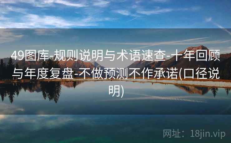 49图库-规则说明与术语速查-十年回顾与年度复盘-不做预测不作承诺(口径说明)