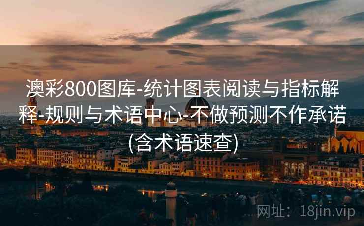 澳彩800图库-统计图表阅读与指标解释-规则与术语中心-不做预测不作承诺(含术语速查)