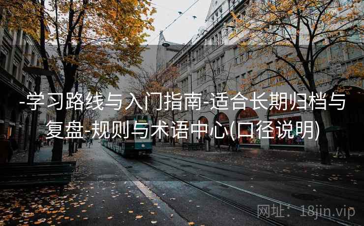 -学习路线与入门指南-适合长期归档与复盘-规则与术语中心(口径说明)  第1张