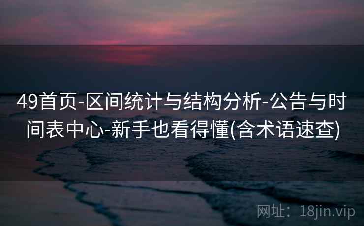 49首页-区间统计与结构分析-公告与时间表中心-新手也看得懂(含术语速查)