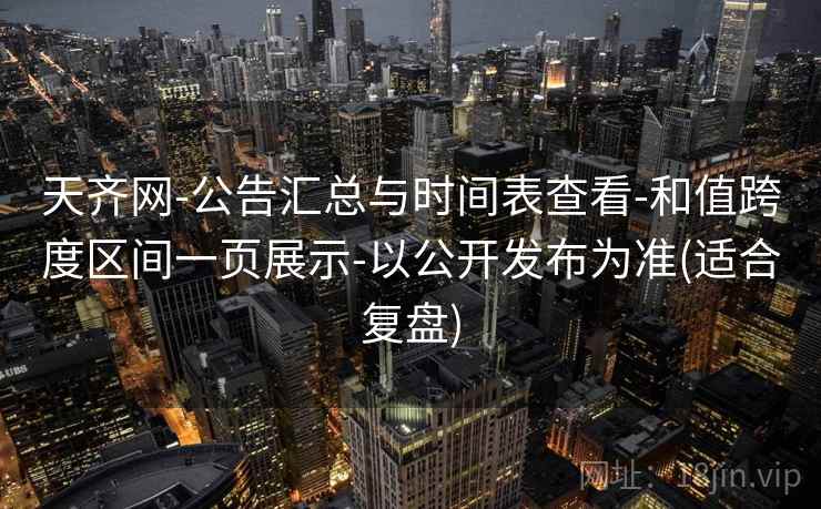 天齐网-公告汇总与时间表查看-和值跨度区间一页展示-以公开发布为准(适合复盘)  第2张