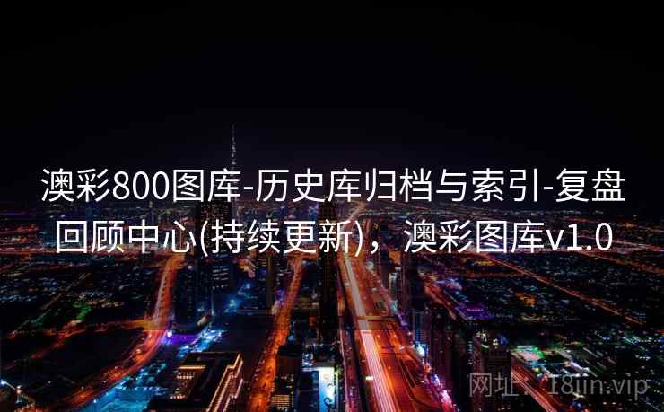 澳彩800图库-历史库归档与索引-复盘回顾中心(持续更新)，澳彩图库v1.0
