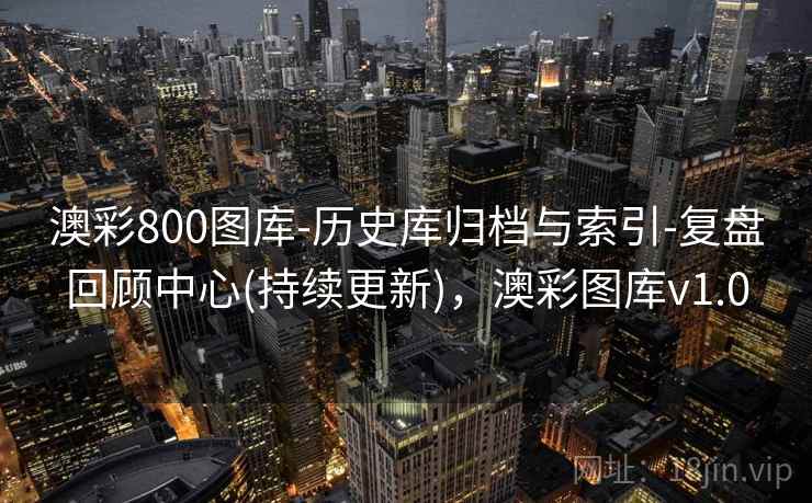澳彩800图库-历史库归档与索引-复盘回顾中心(持续更新)，澳彩图库v1.0  第2张