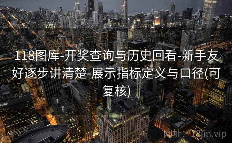118图库-开奖查询与历史回看-新手友好逐步讲清楚-展示指标定义与口径(可复核)  第2张