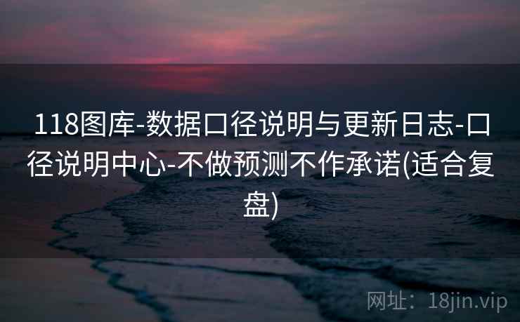 118图库-数据口径说明与更新日志-口径说明中心-不做预测不作承诺(适合复盘)