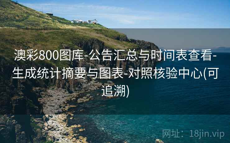 澳彩800图库-公告汇总与时间表查看-生成统计摘要与图表-对照核验中心(可追溯)  第2张