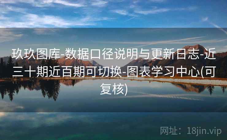 玖玖图库-数据口径说明与更新日志-近三十期近百期可切换-图表学习中心(可复核)