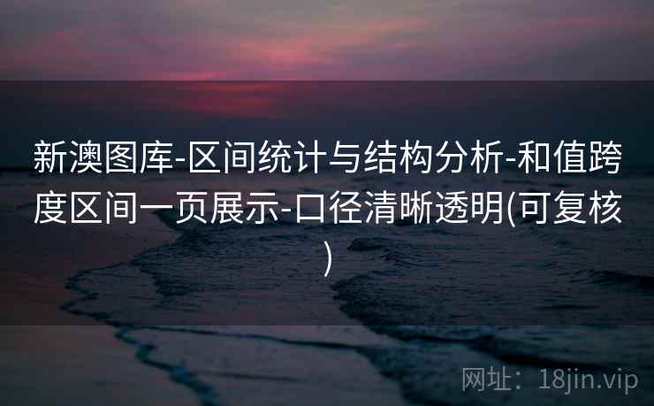 新澳图库-区间统计与结构分析-和值跨度区间一页展示-口径清晰透明(可复核)