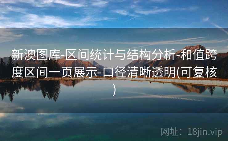 新澳图库-区间统计与结构分析-和值跨度区间一页展示-口径清晰透明(可复核)  第2张